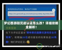 夢幻西游防沉迷認證怎么改？詳細攻略全解析！