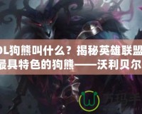 LOL狗熊叫什么？揭秘英雄聯盟中最具特色的狗熊——沃利貝爾！