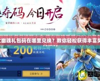 倩女幽魂禮包碼在哪里兌換？教你輕松獲得豐富獎勵！