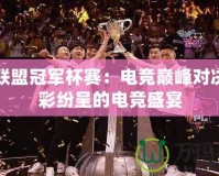 英雄聯盟冠軍杯賽：電競巔峰對決，精彩紛呈的電競盛宴