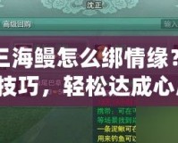 劍三海鰻怎么綁情緣？掌握技巧，輕松達成心愿！