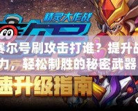 賽爾號刷攻擊打誰？提升戰力，輕松制勝的秘密武器！