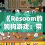 《Resoom的狗狗游戲：帶你走進(jìn)歡樂與冒險的奇妙世界》