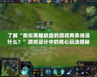 了解“類似英雄聯盟的游戲兩條線是什么？”游戲設計中的核心玩法揭秘