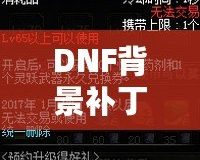DNF背景補丁安裝攻略：讓游戲體驗更加豐富
