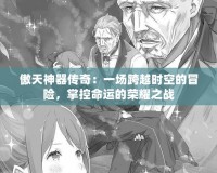 傲天神器傳奇：一場跨越時空的冒險，掌控命運的榮耀之戰