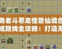 勇者斗惡龍怪獸仙境合成路線全攻略：打造無敵怪獸，征戰仙境之旅