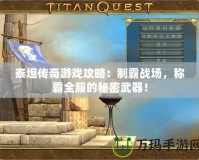泰坦傳奇游戲攻略：制霸戰(zhàn)場(chǎng)，稱霸全服的秘密武器！