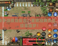 傳奇手游原始復(fù)古：重燃經(jīng)典熱血，再續(xù)英雄夢(mèng)！