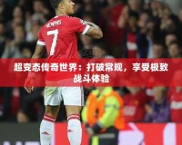 超變態傳奇世界：打破常規，享受極致戰斗體驗