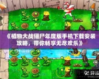 《植物大戰僵尸年度版手機下載安裝攻略，帶你暢享無盡歡樂》