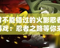 絕對不能錯過的火影忍者GBA游戲：忍者之路等你來戰