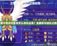 賽爾號遠古魚龍怎么進化出來？全解析與進化之路