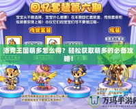 洛克王國萌多怎么得？輕松獲取萌多的必備攻略！