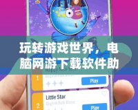 玩轉游戲世界，電腦網游下載軟件助你輕松暢游！