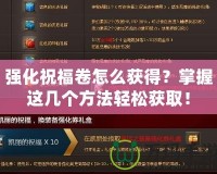 強化祝福卷怎么獲得？掌握這幾個方法輕松獲取！
