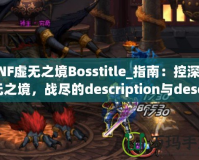 DNF虛無之境Bosstitle_指南：控深虛無之境，戰(zhàn)盡的description與description無強攻略揭秘最OSS勇》（DN技巧輕無之體驗?zāi)愕亩龋豢傻模?></a></div>
                        <div   id=
