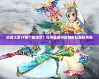 熱血江湖SF哪個最穩定？探尋最值得信賴的私服服務器！