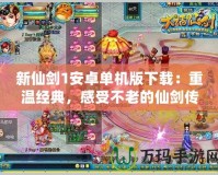 新仙劍1安卓單機版下載：重溫經(jīng)典，感受不老的仙劍傳奇！
