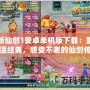 新仙劍1安卓單機版下載：重溫經典，感受不老的仙劍傳奇！