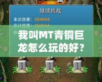 我叫MT青銅巨龍怎么玩的好？掌握技巧，助你輕松制霸！