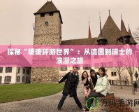 探秘“暖暖環游世界”：從德國到瑞士的浪漫之旅