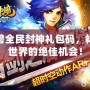 魔獸全民封神禮包碼，暢玩世界的絕佳機會！
