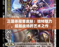 三國殺程普皮膚：獨特魅力，超越戰場的藝術之作