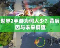 劍俠世界2手游為何人少？背后的原因與未來展望