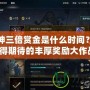斗戰神三倍賞金是什么時間？一場值得期待的豐厚獎勵大作戰！