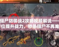 《僵尸防御戰(zhàn)2攻略視頻解說(shuō)——全方位提升戰(zhàn)力，秒殺僵尸不再難》