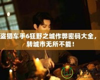 俠盜獵車手6狂野之城作弊密碼大全，玩轉城市無所不能！