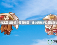 洛克王國(guó)瞌睡猿：超萌精靈，讓你擁有夢(mèng)幻冒險(xiǎn)體驗(yàn)！