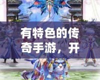 有特色的傳奇手游，開(kāi)啟你的指尖傳奇之旅！