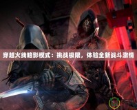 穿越火線暗影模式：挑戰極限，體驗全新戰斗激情