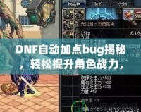DNF自動加點bug揭秘，輕松提升角色戰力，讓你輕松超越對手！