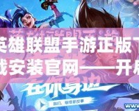 英雄聯盟手游正版下載安裝官網——開啟你的電競傳奇之旅！