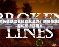 《英雄聯盟老掉線怎么辦？解決掉線問題的終極指南》