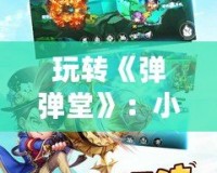 玩轉《彈彈堂》：小魔技能全攻略