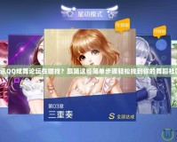 騰訊QQ炫舞論壇在哪找？跟隨這些簡單步驟輕松找到你的舞蹈社區！