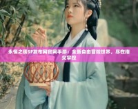 永恒之塔SF發(fā)布網官網手游：全新自由冒險世界，盡在指尖掌控
