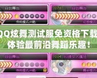 QQ炫舞測試服免資格下載，體驗最前沿舞蹈樂趣！