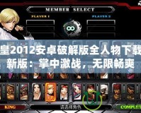 拳皇2012安卓破解版全人物下載最新版：掌中激戰(zhàn)，無限暢爽