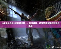 psP生化危機1視頻解說第一：重溫經典，暢享恐怖生存的刺激與挑戰