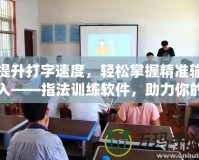 提升打字速度，輕松掌握精準輸入——指法訓練軟件，助力你的高效工作與學習