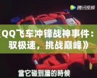 《QQ飛車沖鋒戰神事件：駕馭極速，挑戰巔峰》