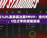 2021LPL春季賽決賽FMVP：絕代神鋒，C位之爭的榮耀巔峰