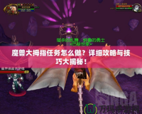 魔獸大拇指任務怎么做？詳細攻略與技巧大揭秘！