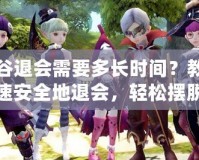 龍之谷退會需要多長時間？教你如何快速安全地退會，輕松擺脫困擾！