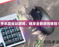 手機鼠標玩游戲，暢享全新游戲體驗！